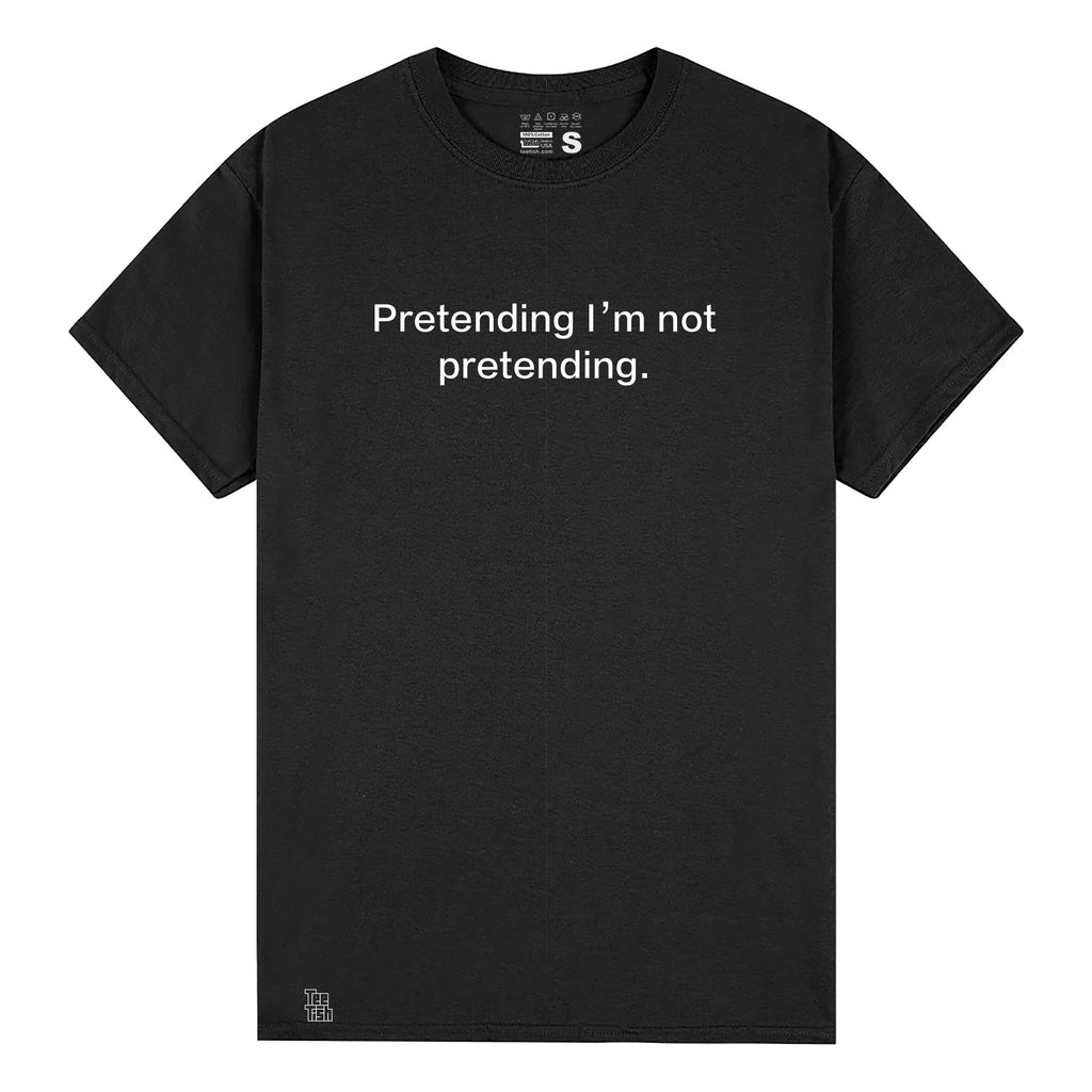 Pretending I’ m not pretending. T-Shirt